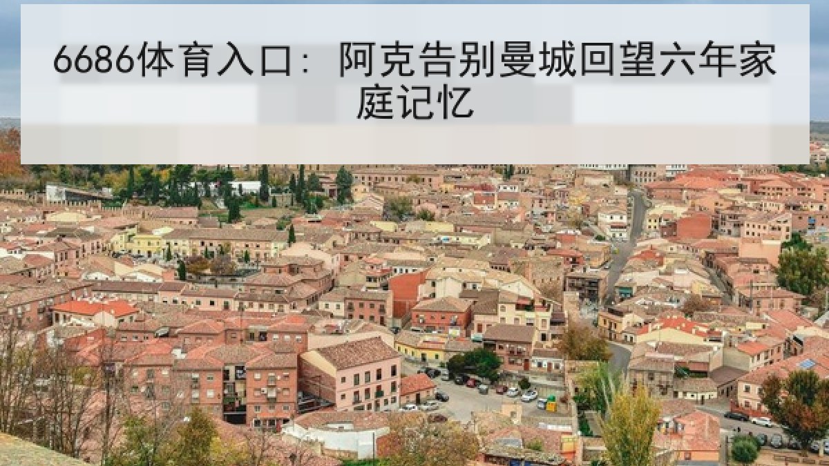 6686体育入口: 阿克告别曼城回望六年家庭记忆 6686体育入口: 阿克告别曼城回望六年家庭记忆