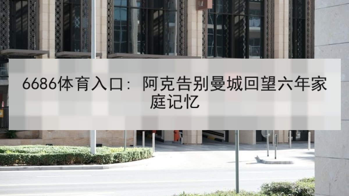 6686体育入口: 阿克告别曼城回望六年家庭记忆 6686体育入口: 阿克告别曼城回望六年家庭记忆